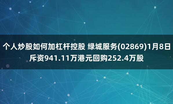 个人炒股如何加杠杆控股 绿城服务(02869)1月8日斥资941.11万港元回购252.4万股