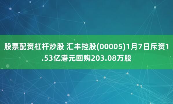 股票配资杠杆炒股 汇丰控股(00005)1月7日斥资1.53亿港元回购203.08万股