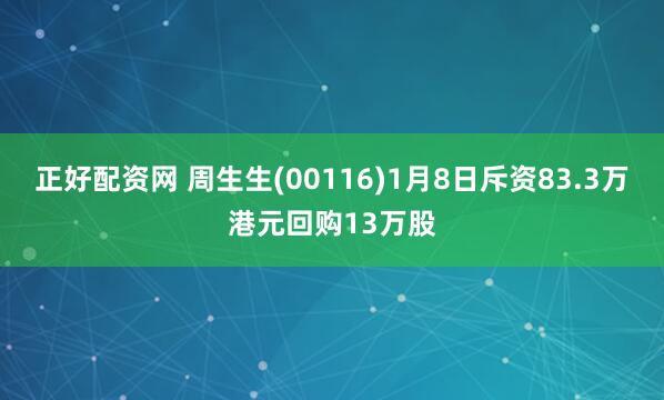 正好配资网 周生生(00116)1月8日斥资83.3万港元回购13万股