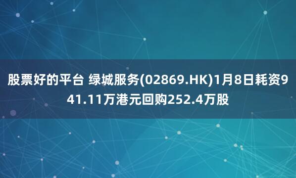 股票好的平台 绿城服务(02869.HK)1月8日耗资941.11万港元回购252.4万股