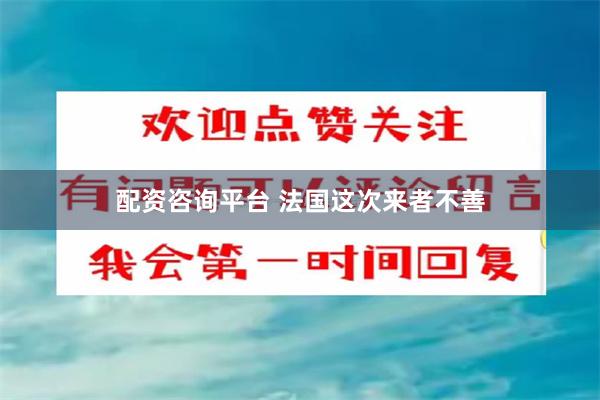 配资咨询平台 法国这次来者不善