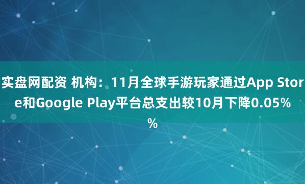 实盘网配资 机构：11月全球手游玩家通过App Store和Google Play平台总支出较10月下降0.05%