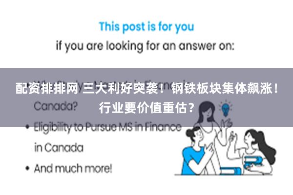 配资排排网 三大利好突袭！钢铁板块集体飙涨！行业要价值重估？