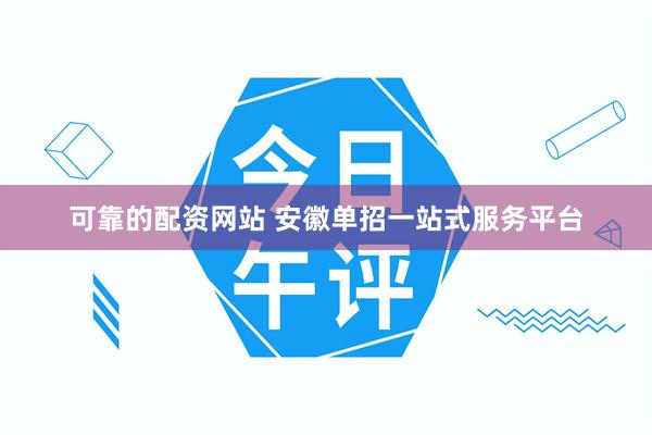 可靠的配资网站 安徽单招一站式服务平台