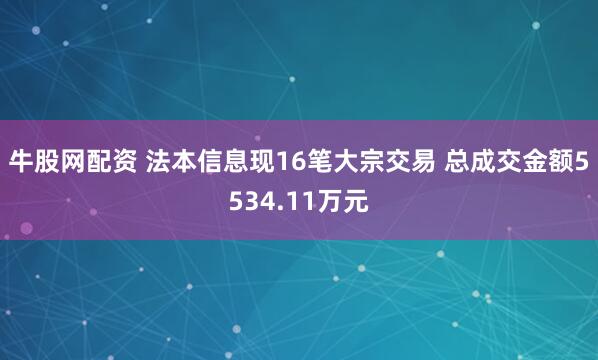 牛股网配资 法本信息现16笔大宗交易 总成交金额5534.11万元