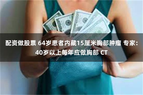 配资做股票 64岁患者内藏15厘米胸部肿瘤 专家：40岁以上每年应做胸部 CT