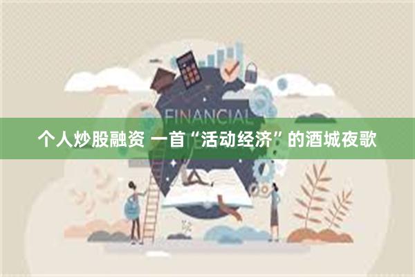 个人炒股融资 一首“活动经济”的酒城夜歌